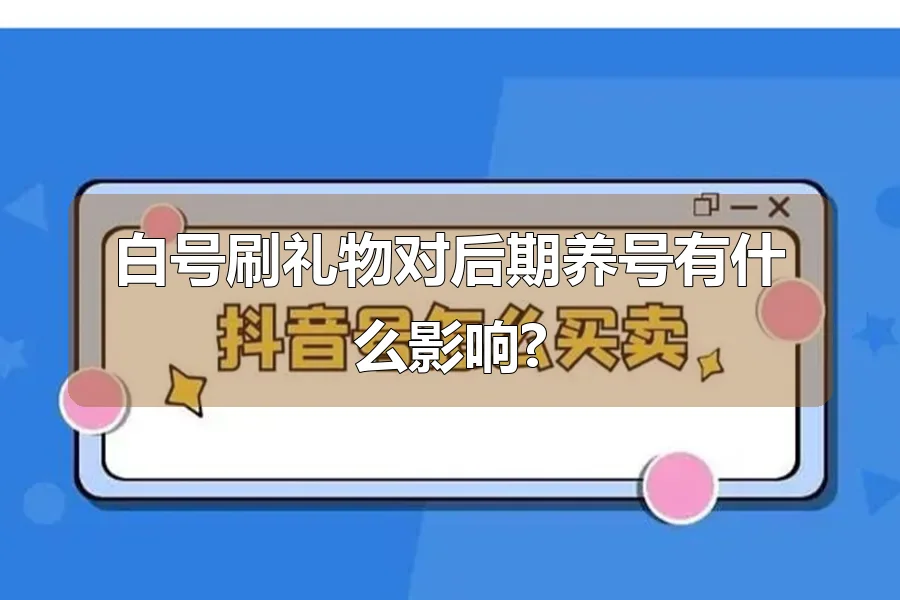 白号刷礼物对后期养号有什么影响?