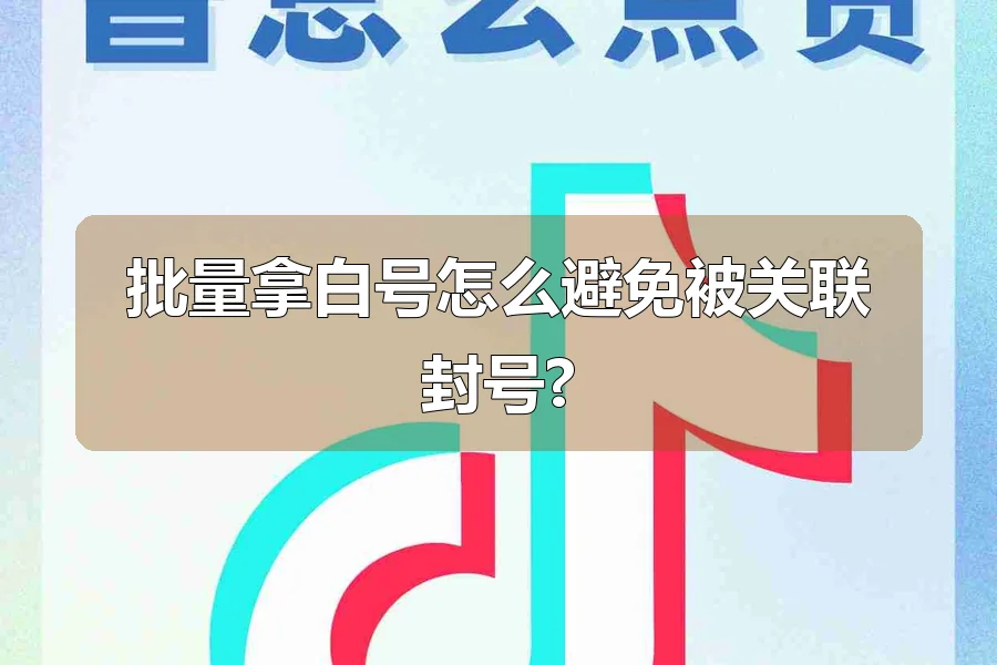 批量拿白号怎么避免被关联封号?